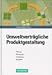 Umweltvertragliche Produktgestaltung - Planung, Werkzeuge, Umsetzung, Beispiele (German Edition)