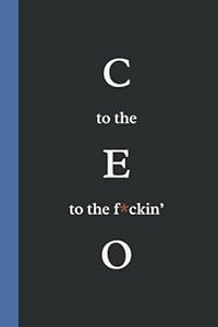 C to the E to the f*ckin' O: Funny Work Notebook - Journal of a CEO. Elegant Gift for Boss, CEO, executives, leadership, business owners. Blank lined pages.