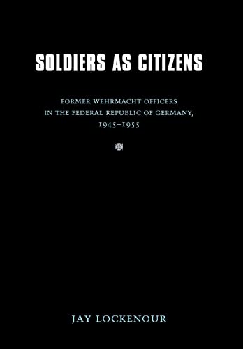 Soldiers as Citizens: Former Wehrmacht Officers in the Federal Republic of Germany, 1945-1955 (Studies in War,...