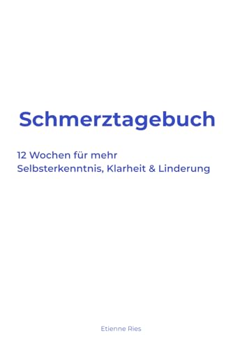 Schmerztagebuch – 12 Wochen zur besseren Selbsteinschätzung und Schmerzlinderung: Begleitendes Journal zur Schmerzverarbeitung, Mustererkennung & Alltagsbewältigung