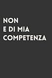  Non e di mia competenza: Quaderno elegante a linee con frase divertente, Regalo scherzo per collega, amico, amica , capo e tutta la famiglia