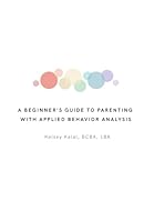 A Beginners Guide to Parenting with Applied Behavior Analysis: Kelsey Kalal, BCBA, LBA B0CVV98WLM Book Cover