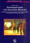 Fernsehmythen und religiöse Bildung: Grundlegung einer medienerfahrungsorientierten Religionspädagogik am Beispiel fiktionaler Fernsehunterhaltung (Beiträge zur Medienpädagogik)
