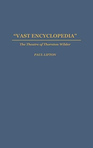 Vast Encyclopedia: The Theatre of Thornton Wilder (Contributions in Drama and Theatre Studies)