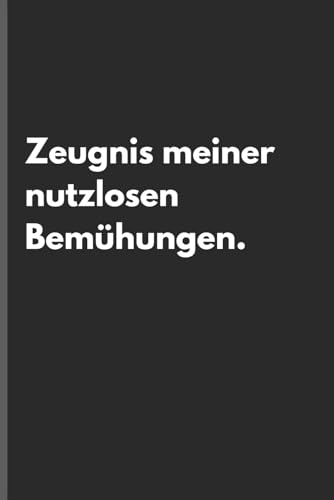 Zeugnis meiner nutzlosen Bemühungen. – Sarkastisches Notizbuch mit trockenem Humor: Minimalistisches Notizheft für Alltag, Arbeit und Gedanken mit schwarzem Humor und Ironie