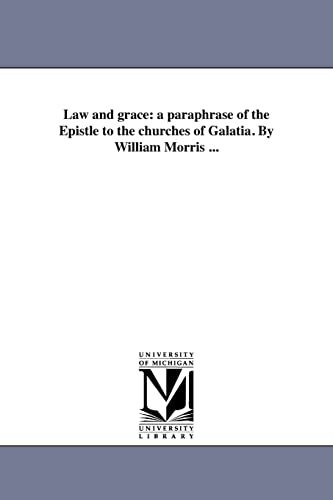 Law and grace: a paraphrase of the Epistle to the churches of Galatia. By William Morris ...