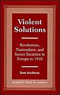 Violent Solutions: Revolutions, Nationalism, and Secret Societies in Europe to 1918
