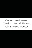 Cleanroom Gowning Verification & Air Shower Compliance Tracker: 6-Month Tracker for Air Shower Time, Tacky Mat, PPE Inventory Counts, and User Access IDs