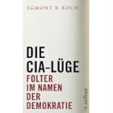 Die CIA-Lüge: Folter im Namen der Demokratie (Aufbau-Sachbuch) - Egmont R. Koch 