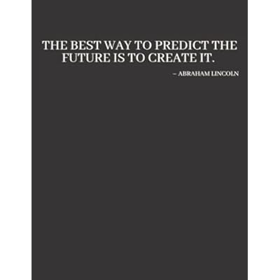 The Best Way to Predict the Future is to Create It: Abraham Lincoln