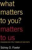 What Matters to You? Matters to Us: Engaging Six Vital Themes of Our Faith