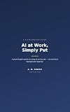 AI at Work, Simply Put: A Plain-English Guide to Using AI on the Job