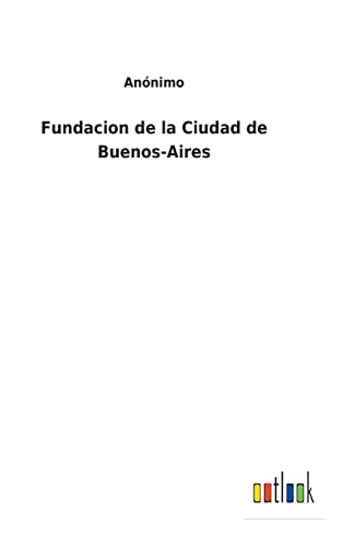 Fundacion de la Ciudad de Buenos-Aires (Spanish Edition)