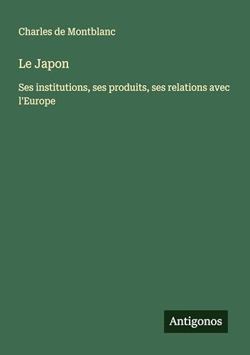 Le Japon: Ses institutions, ses produits, ses relations avec l'Europe (French Edition)