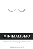 Minimalismo: vivir mejor con menos y lograr calma mental: Guía para aplicar el minimalismo, crear hábitos y conseguir una mente poderosa
