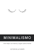 Minimalismo: vivir mejor con menos y lograr calma mental: Guía para aplicar el minimalismo, crear hábitos y conseguir una mente poderosa 1523268387 Book Cover