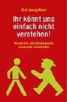 Ihr könnt uns einfach nicht verstehen!: Warum Ost- und Westdeutsche aneinander vorbeireden - Olaf Georg Klein