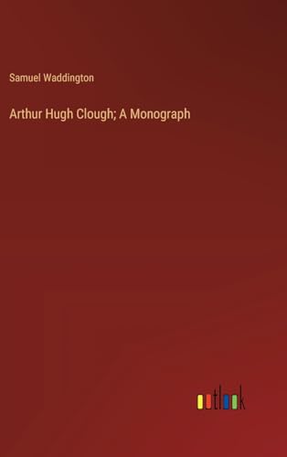 Arthur Hugh Clough; A Monograph