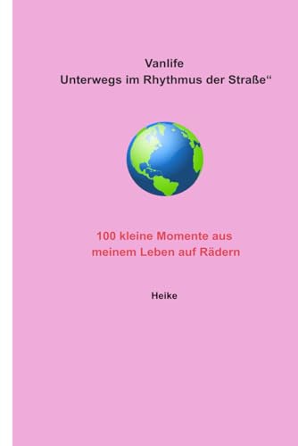Vanlife ? Unterwegs im Rhythmus der Strasse: 100 kleine Momente aus meinem Leben auf Raedern