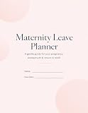 Maternity Leave Planner: A Gentle Guide for Pregnancy, Postpartum, Baby’s First Year & Returning to Work