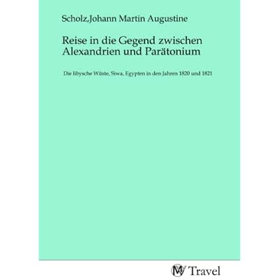 Reise in die Gegend zwischen Alexandrien und Par&auml;tonium: Die libysche W&uuml;ste, Siwa, Egypten in den Jahren 1820 und 1821