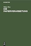 Die Papierverarbeitung: Ein Praktisches Handbuch für die Veredelung des Papiers und das gesamte Gebiet der papierverarbeitenden Industrie. Unter Mitarbeit namhafter Berufspraktiker