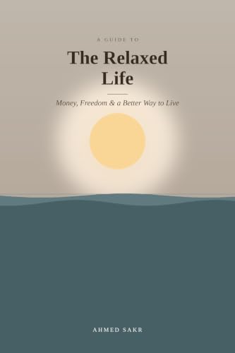 The Relaxed Life: Money, Freedom & a Better Way to Live (The Better Life Series Book 1)