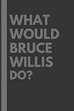 What Would Bruce Willis Do?: Lined Journal Notebook, perfect gift for all Bruce Willis fans - 6x9 inches - 110pages
