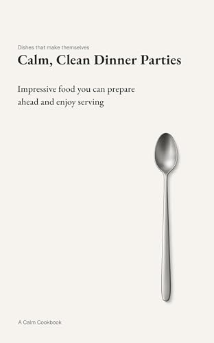 Calm, Clean Dinner Parties: Impressive food you can prepare ahead