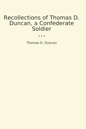 Recollections of Thomas D. Duncan, a Confederate Soldier (Classic Books)