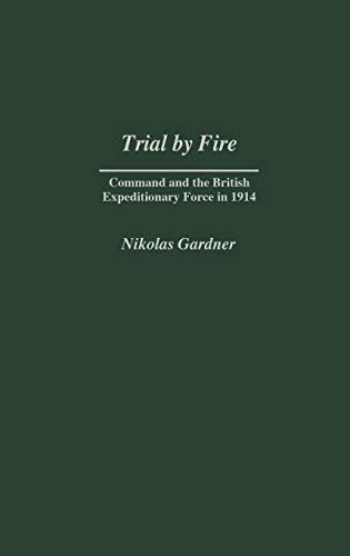 Trial by Fire: Command and the British Expeditionary Force in 1914 (Contributions in Military Studies Book 227) (English Edition)