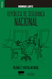 República de Segurança Nacional: militares e política no Brasil