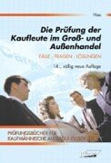 Die Prüfung der Kaufleute im Gross- und Aussenhandel: Fälle, Fragen, Lösungen (Prüfungsbücher für kaufmännische Ausbildungsberufe)