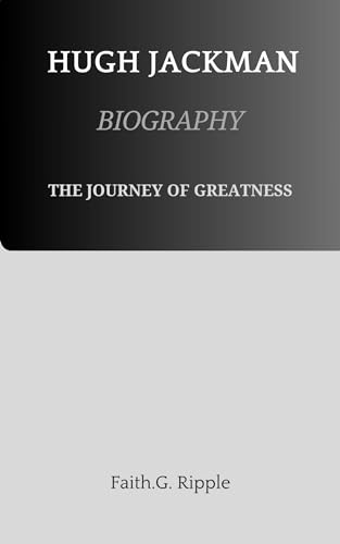 HUGH JACKMAN BIOGRAPHY: THE JOURNEY OF GREATNESS (English Edition)