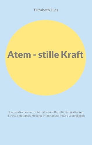 Atem - stille Kraft: Ein praktisches und unterhaltsames Buch für Panikattacken, Stress, Selbstregulation, Intimität und innere Lebendigkeit