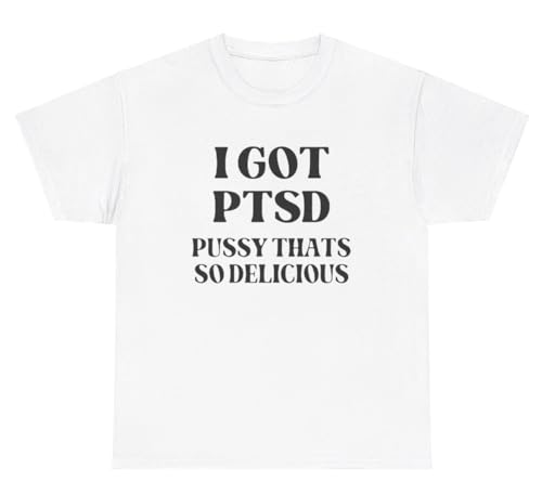 I Got PTSD Pussy That’s So Delicious T Shirt Funny Sayings Quote Inappropriate Joke Tee