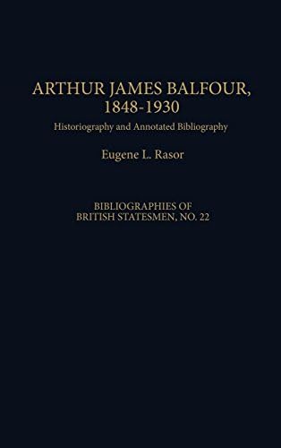 Arthur James Balfour, 1848-1930: Historiography and Annotated Bibliography (Bibliographies of British Statesmen Book 22)