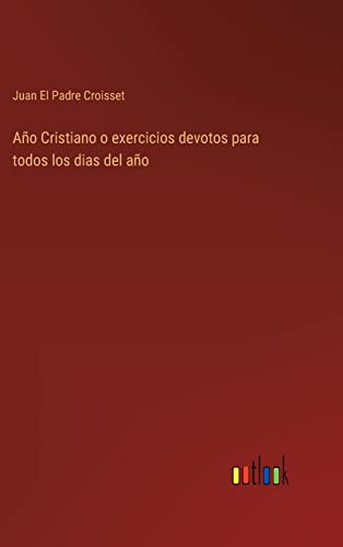 Año Cristiano o exercicios devotos para todos los dias del año (Spanish Edition)