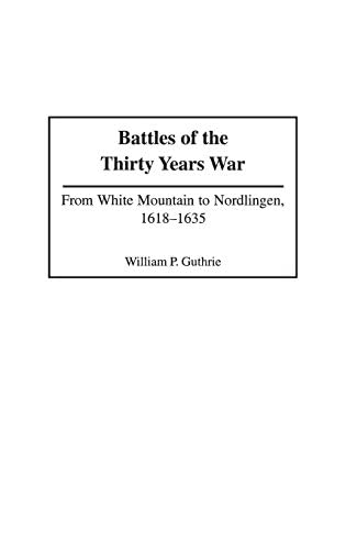 Battles of the Thirty Years War: From White Mountain to Nordlingen, 1618-1635 (Contributions in Military Studies Book 213)