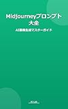 Midjourneyプロンプト大全 AI画像生成マスターガイド: ～誰でも簡単にプロ級画像が作れる実践プロンプト集～