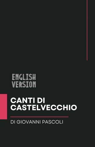 Canti di Castelvecchio di Giovanni Pascoli - English Version: Literature, culture, and the preservation of Italian heritage. For schools, high schools, and teacher training institutes.