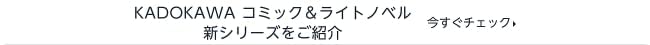 KADOKAWAコミック&ライトノベル
新シリーズをご紹介