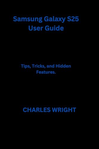 Samsung Galaxy S25 User Guide: Tips, Tricks, and Hidden Features. (English Edition) - WRIGHT, CHARLES 