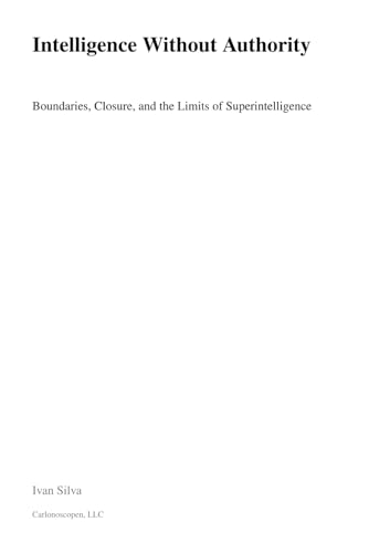  Intelligence Without Authority: Boundaries, Closure, and the Limits of Superintelligence