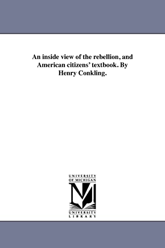 An inside view of the rebellion, and American citizens' textbook. By Henry Conkling.