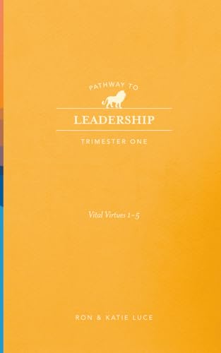 Pathway To Leadership: Trimester 1: 10 Vital Virtues For Leadership-Virtues 1-5