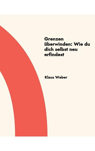 Grenzen überwinden: Wie du dich selbst neu erfindest (German Edition) - Weber, Klaus
