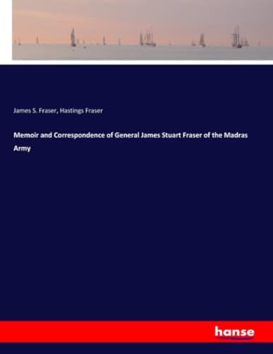 Memoir and Correspondence of General James Stuart Fraser of the Madras Army