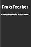 i’m a teacher (i deal with your kids’ bullsh*t so you don’t have to.): funny sweary teacher notebook | rude humour gift for teachers & teaching assistants | lined journal