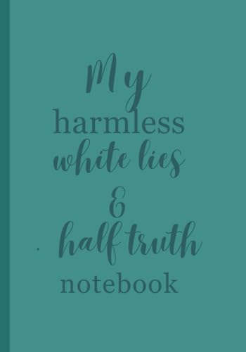 My Harmless White Lies and Half Truths Notebook: A funny, snarky perhaps a little sassy notebook for journaling, gift giving or a place to you to write those things you won't say out loud.